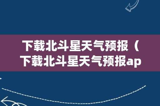 下载北斗星天气预报（下载北斗星天气预报app）