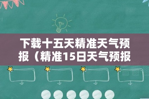 下载十五天精准天气预报（精准15日天气预报）