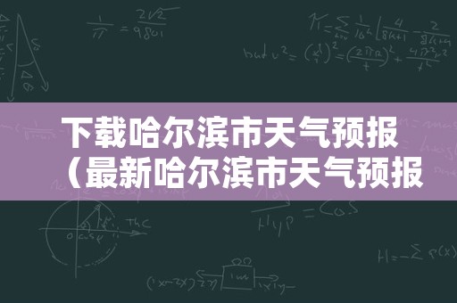 下载哈尔滨市天气预报（最新哈尔滨市天气预报）