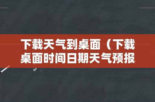 下载天气到桌面（下载桌面时间日期天气预报）