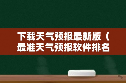 下载天气预报最新版（最准天气预报软件排名第一）