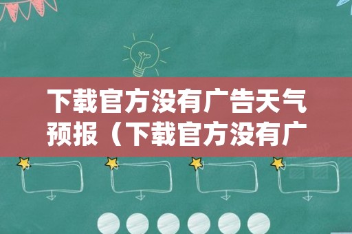 下载官方没有广告天气预报（下载官方没有广告天气预报app）