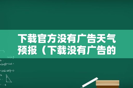 下载官方没有广告天气预报（下载没有广告的天气预报最新版）