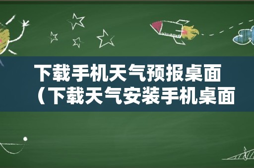 下载手机天气预报桌面（下载天气安装手机桌面）