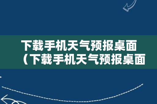 下载手机天气预报桌面（下载手机天气预报桌面版）