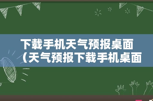 下载手机天气预报桌面（天气预报下载手机桌面上）