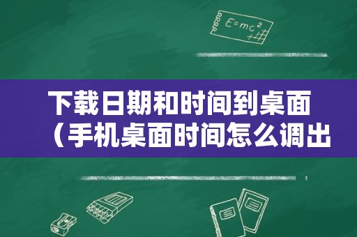 下载日期和时间到桌面（手机桌面时间怎么调出来）