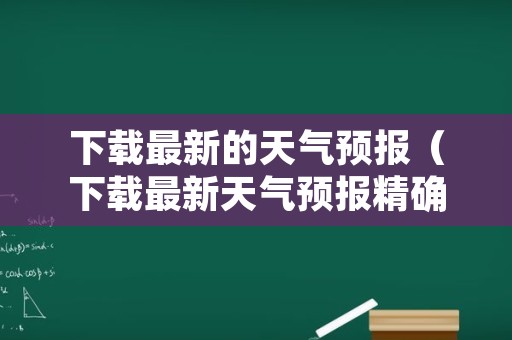 下载最新的天气预报（下载最新天气预报精确几分几秒）