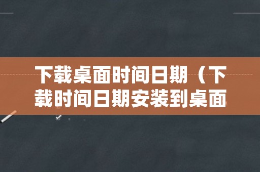 下载桌面时间日期（下载时间日期安装到桌面）