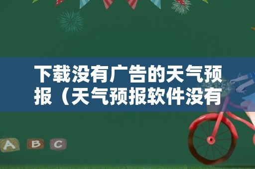 下载没有广告的天气预报（天气预报软件没有广告那种）