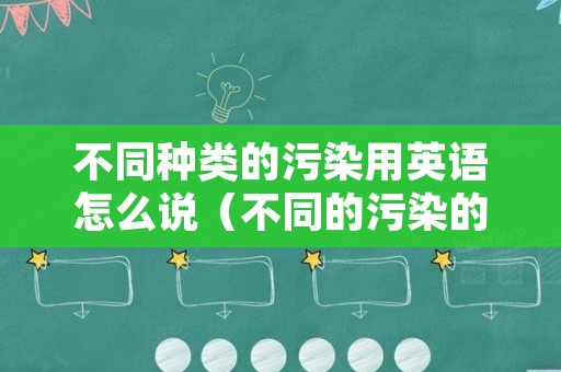 不同种类的污染用英语怎么说（不同的污染的英文）