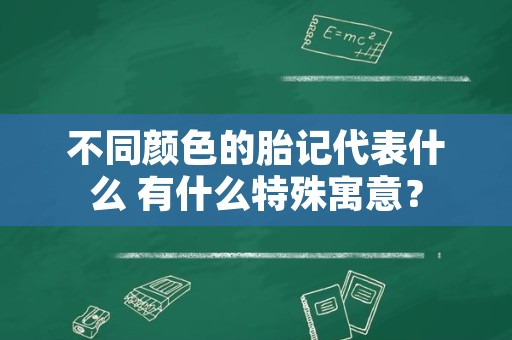 不同颜色的胎记代表什么 有什么特殊寓意？