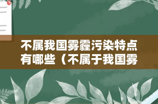 不属我国雾霾污染特点有哪些（不属于我国雾霾污染的特点有哪些）