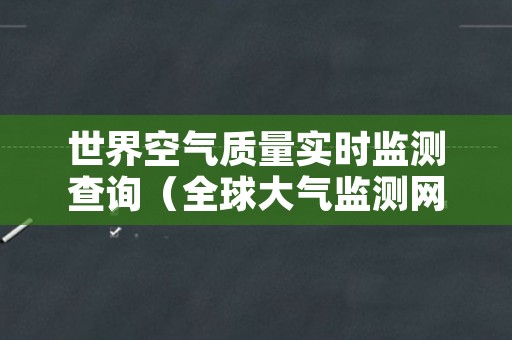 世界空气质量实时监测查询（全球大气监测网）