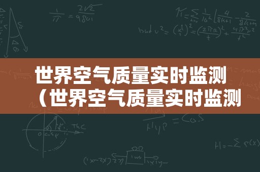 世界空气质量实时监测（世界空气质量实时监测查询）