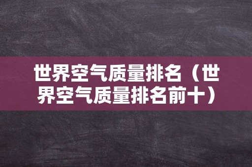 世界空气质量排名（世界空气质量排名前十）