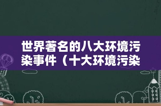 世界著名的八大环境污染事件（十大环境污染例子）