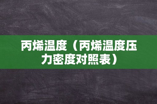 丙烯温度（丙烯温度压力密度对照表）