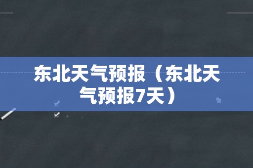 东北天气预报（东北天气预报7天）