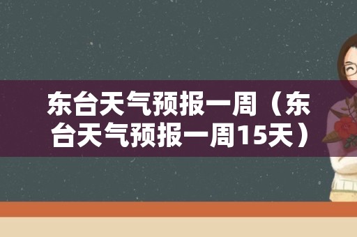 东台天气预报一周（东台天气预报一周15天）