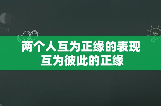 两个人互为正缘的表现 互为彼此的正缘