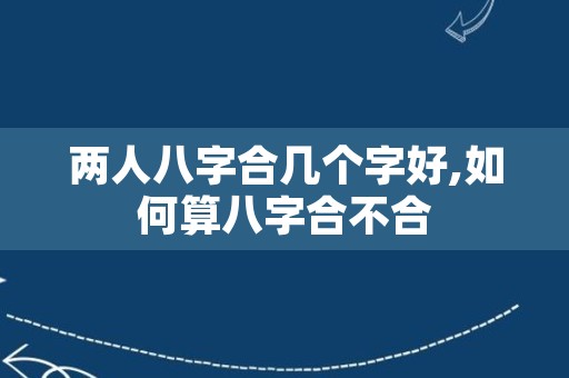 两人八字合几个字好,如何算八字合不合