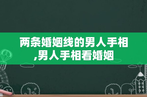 两条婚姻线的男人手相,男人手相看婚姻