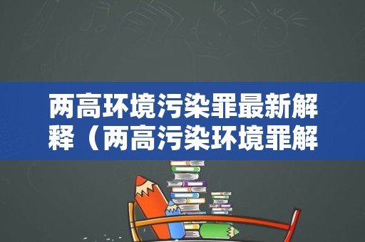 两高环境污染罪最新解释（两高污染环境罪解释2006）