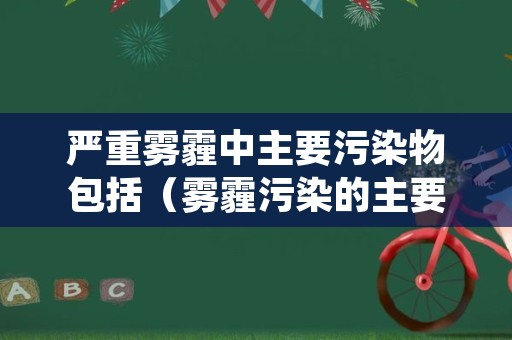 严重雾霾中主要污染物包括（雾霾污染的主要污染因子是）