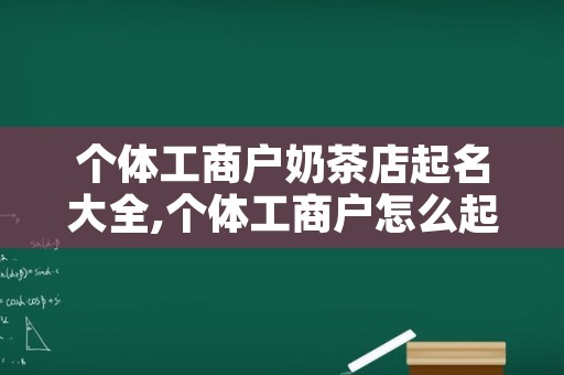 个体工商户奶茶店起名大全,个体工商户怎么起名字