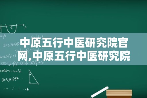 中原五行中医研究院官网,中原五行中医研究院