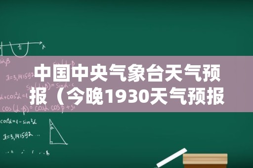 中国中央气象台天气预报（今晚1930天气预报回放视频）