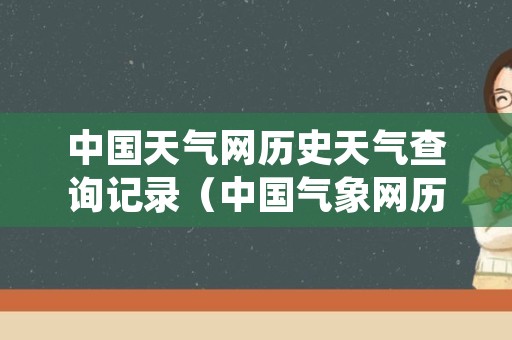 中国天气网历史天气查询记录（中国气象网历史天气查询）