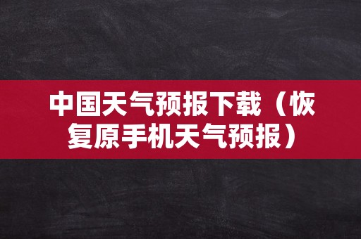 中国天气预报下载（恢复原手机天气预报）