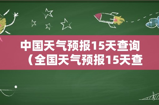 中国天气预报15天查询（全国天气预报15天查询）