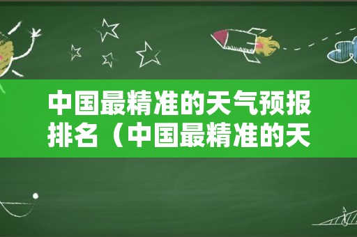 中国最精准的天气预报排名（中国最精准的天气预报排名表）