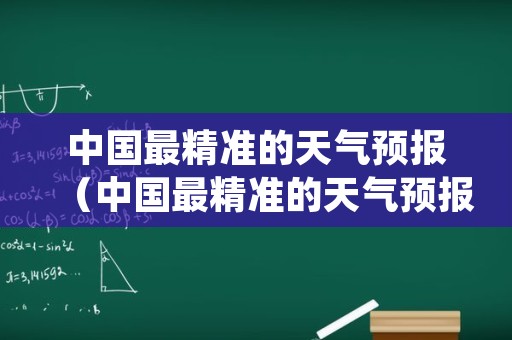 中国最精准的天气预报（中国最精准的天气预报湖南涟源七星街镇）