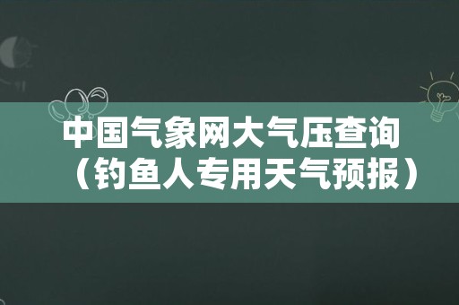 中国气象网大气压查询（钓鱼人专用天气预报）