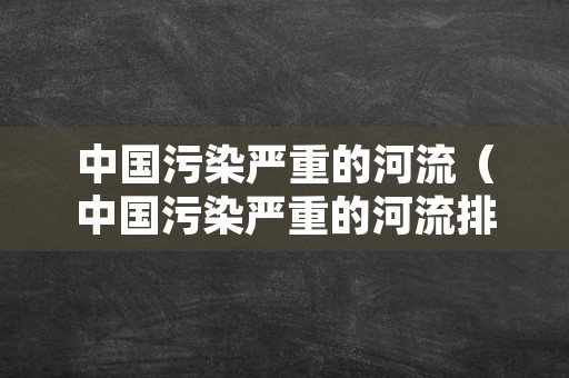 中国污染严重的河流（中国污染严重的河流排名）