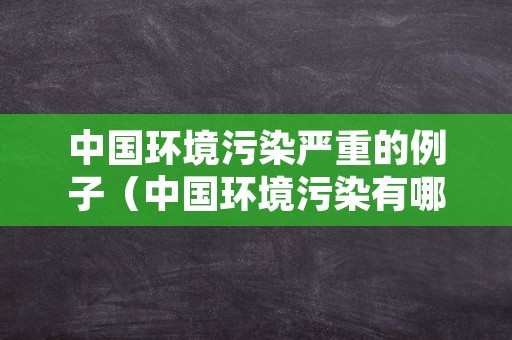 中国环境污染严重的例子（中国环境污染有哪些事例200）