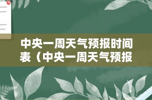 中央一周天气预报时间表（中央一周天气预报云图）