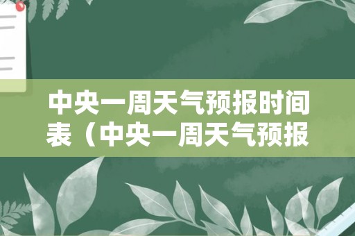 中央一周天气预报时间表（中央一周天气预报在线直播）