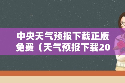 中央天气预报下载正版免费（天气预报下载2022年最新版免费）