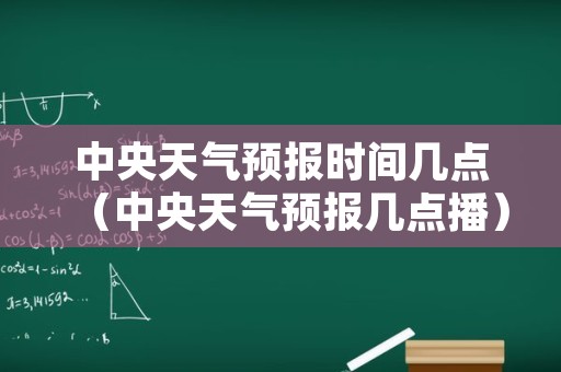 中央天气预报时间几点（中央天气预报几点播）