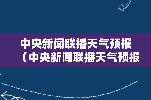 中央新闻联播天气预报（中央新闻联播天气预报今天视频回放）