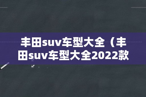 丰田suv车型大全（丰田suv车型大全2022款）