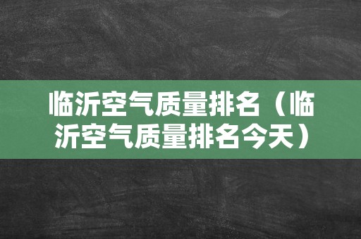 临沂空气质量排名（临沂空气质量排名今天）