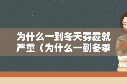 为什么一到冬天雾霾就严重（为什么一到冬季就有雾霾）