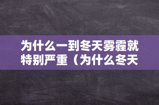 为什么一到冬天雾霾就特别严重（为什么冬天的时候雾霾比较严重?）