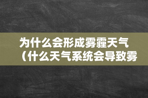 为什么会形成雾霾天气（什么天气系统会导致雾霾）